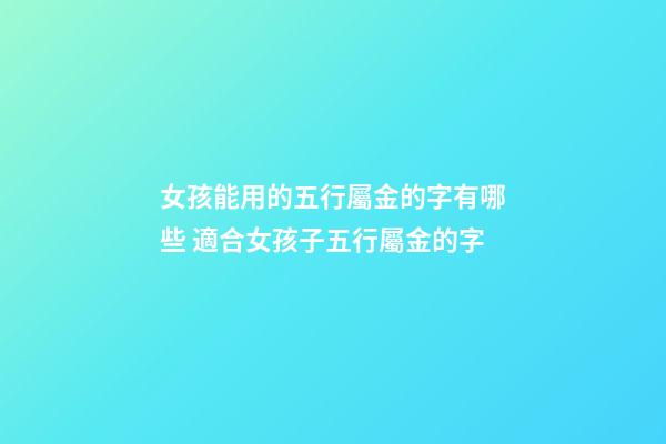 女孩能用的五行屬金的字有哪些 適合女孩子五行屬金的字-第1張-觀點(diǎn)-玄機(jī)派